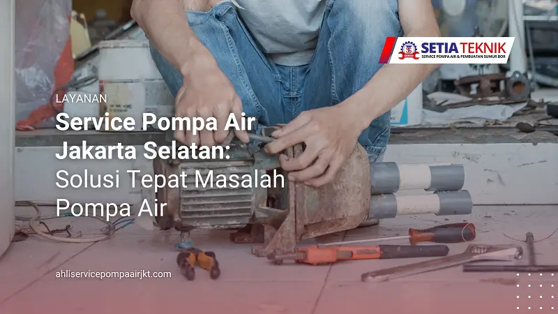Service Pompa Air Jakarta Selatan Solusi Tepat untuk Pompa Bermasalah
